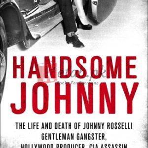 Handsome Johnny: The Life and Death of Johnny Rosselli: Gentleman Gangster, Hollywood Producer, CIA Assassin By Rosselli, Johnny, Server, Lee (paperback) Biography Book