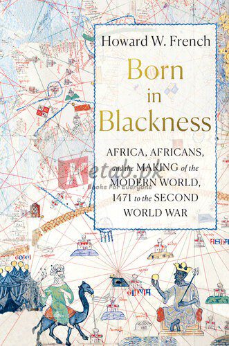 Born in Blackness: Africa, Africans, and the Making of the Modern World, 1471 to the Second World War By French, Howard W. (paperback) Politics Book