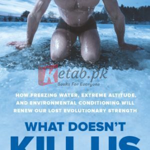 What Doesn't Kill Us: How Freezing Water, Extreme Altitude and Environmental Conditioning Will Renew Our Lost Evolutionary Strength By Scott Carney, Wim Hof (paperback) Sports Novel