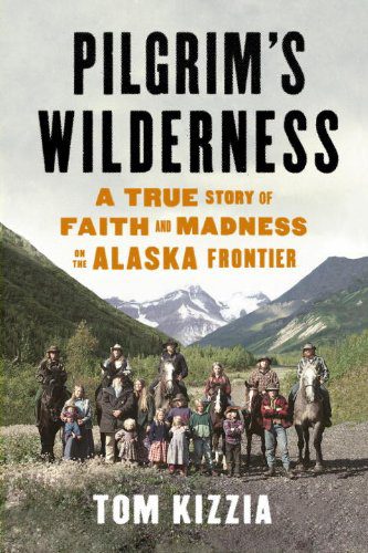 Pilgrim's Wilderness: A True Story of Faith and Madness on the Alaska Frontier By Tom Kizzia (paperback) History Novel