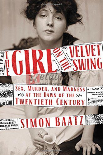The Girl on the Velvet Swing: Sex, Murder, and Madness at the Dawn of the Twentieth Century By Simon Baatz (paperback) Biography Novel