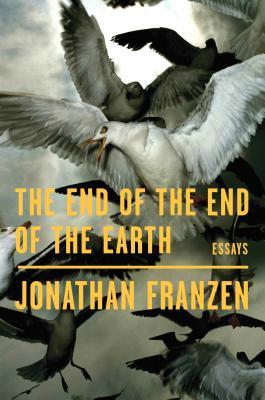 The End of the End of the Earth: Essays By Jonathan Franzen (paperback) Fiction Novel