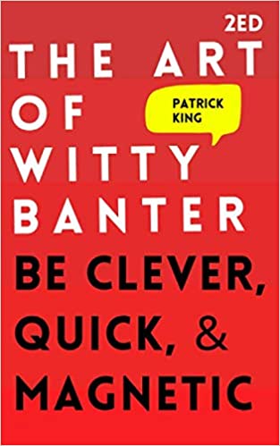 The Art of Witty Banter: Be Clever, Quick, & Magnetic (2nd Edition) (How to be More Likable and Charismatic) By Patrick King Self Help Novel