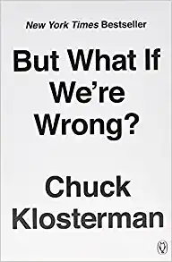 But What If We're Wrong?: Thinking About the Present As If It Were the Past By Chuck Klosterman (paperback) Politics Book