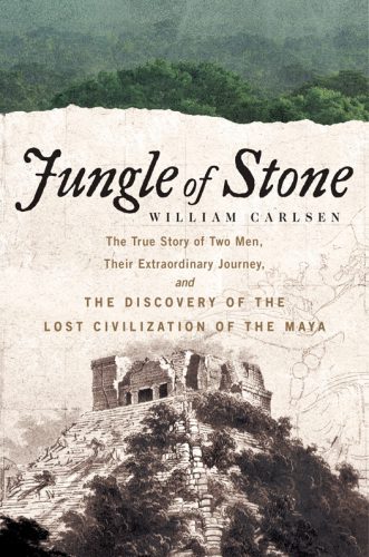 Jungle of Stone: The Extraordinary Journey of John L. Stephens and Frederick Catherwood, and the Discovery of the Lost Civilization of the Maya By Carlsen, William (paperback) Biography Novel
