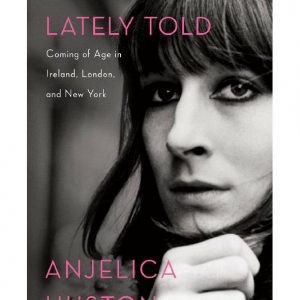 A Story Lately Told: Coming of Age in Ireland, London, and New York By Anjelica Huston (paperback) Biography Novel