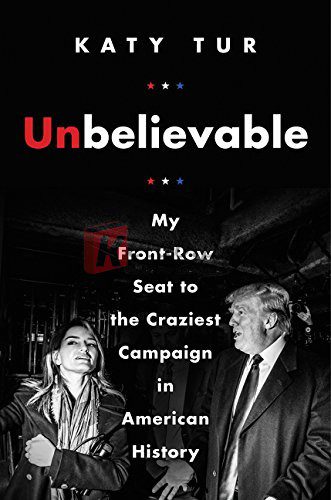 Unbelievable: My Front-Row Seat to the Craziest Campaign in American History By Katy Tur (paperback) Politics Book