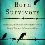 Born Survivors: Three Young Mothers and Their Extraordinary Story of Courage, Defiance, and Hope By Holden, Wendy (paperback) Biography Book