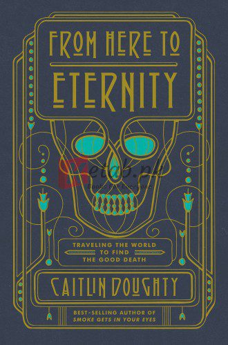 From Here to Eternity: Traveling the World to Find the Good Death By Caitlin Doughty (paperback) Society Book
