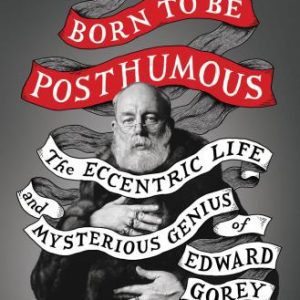 Born to Be Posthumous: The Eccentric Life and Mysterious Genius of Edward Gorey By Mark Dery (paperback) Arts Novel