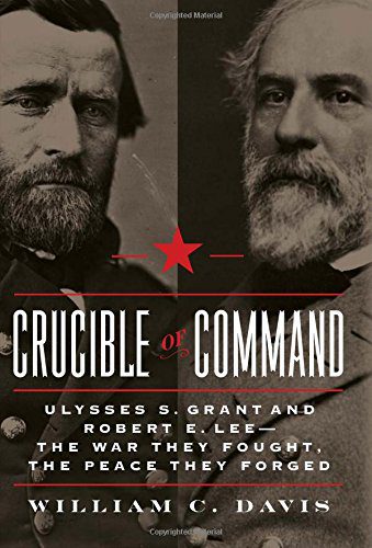 Crucible of Command: Ulysses S. Grant and Robert E. Lee -- The War They Fought, the Peace They Forged By Davis, William C., Grant, Ulysses Simpson, Lee, Robert Edward (paperback) History Novel
