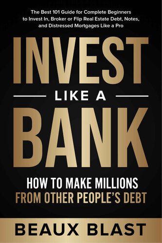 Invest Like a Bank: How to Make Millions From Other People’s Debt.: The Best 101 Guide for Complete Beginners to Invest In, Broker or Flip Real Estate Debt, Notes, and Distressed Mortgages Like a Pro By Beaux Blast (paperback) Business Book