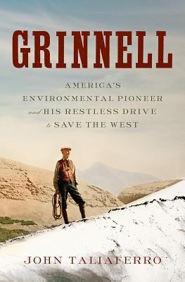 Grinnell: America's Environmental Pioneer and His Restless Drive to Save the West By John Taliaferro (paperback) Biography Book