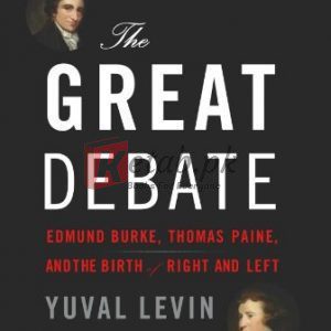 The Great Debate: Edmund Burke, Thomas Paine, and the Birth of Right and Left By Yuval Levin (paperback) Biography Book