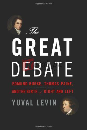 The Great Debate: Edmund Burke, Thomas Paine, and the Birth of Right and Left By Yuval Levin (paperback) Biography Book