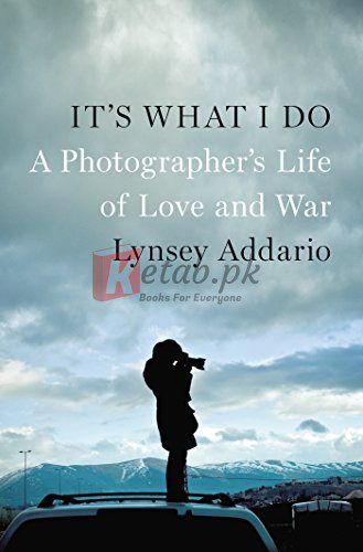 It's What I Do: A Photographer's Life of Love and War By Lynsey Addario (paperback) Arts Book