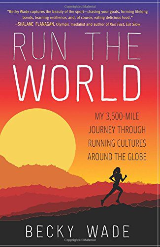 Run the World: My 3,500-Mile Journey Through Running Cultures Around the Globe By Becky Wade (paperback) Biography Book