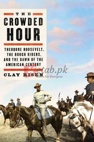 The Crowded Hour: Theodore Roosevelt, the Rough Riders, and the Dawn of the American Century By Clay Risen (paperback) Biography Book