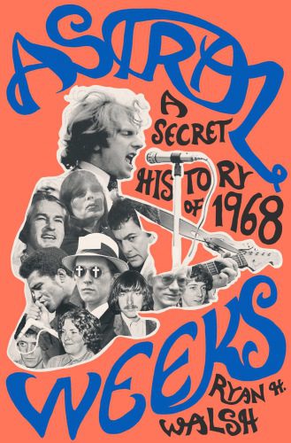 Astral Weeks: A Secret History of 1968 By Ryan H. Walsh (paperback) History Novel