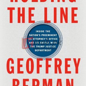 Holding the Line: Inside the Nation's Preeminent US Attorney's Office and Its Battle with the Trump Justice Department By Geoffrey Berman (paperback) Biography Novel