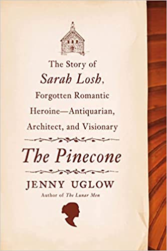 The Pinecone: The Story of Sarah Losh, Forgotten Romantic Heroine--Antiquarian, Architect, and Visionary By Jenny Uglow (paperback) Arts Novel