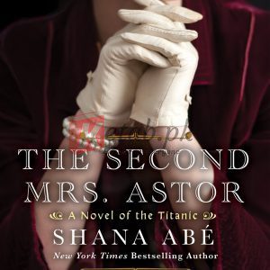 The Second Mrs. Astor: A Heartbreaking Historical Novel of the Titanic By Shana Abe (paperback) Biography Novel