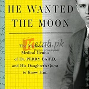 He Wanted the Moon: The Madness and Medical Genius of Dr. Perry Baird, and His Daughter's Quest to Know Him By Baird, Mimi, Baird, Perry, Claxton, Eve (paperback) Biography Novel