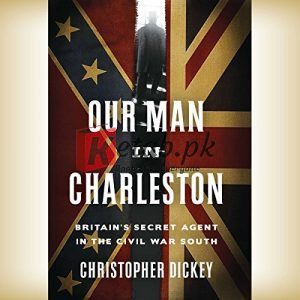 Our Man in Charleston: Britain's Secret Agent in the Civil War South By Dickey, Christopher (paperback) History Novel
