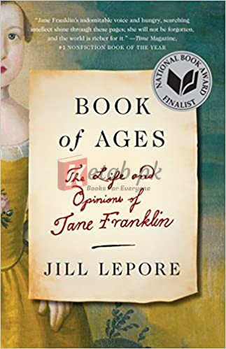 Book of Ages: The Life and Opinions of Jane Franklin Paperback – Illustrated, July 1, 2014 By Jill Lepore (paperback) History Novel