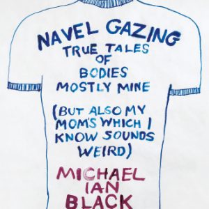 Navel Gazing: True Tales of Bodies, Mostly Mine (but Also My Mom's, Which I Know Sounds Weird) By Michael Ian Black (paperback) Biography Novel