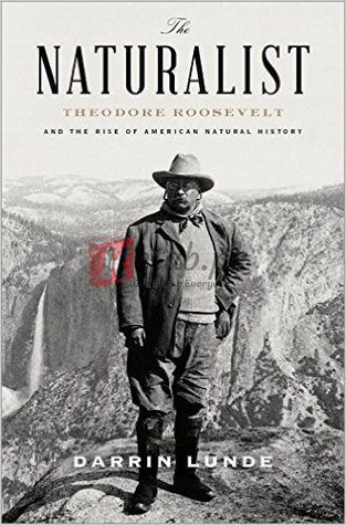 The Naturalist: Theodore Roosevelt, A Lifetime of Exploration, and the Triumph of American Natural History By Darrin Lunde (paperback) Biography Novel