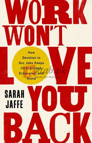Work Won't Love You Back: How Devotion to Our Jobs Keeps Us Exploited, Exhausted, and Alone By Sarah Jaffe (paperback) Society Politics Novel