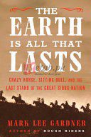 The Earth Is All That Lasts: Crazy Horse, Sitting Bull, and the Last Stand of the Great Sioux Nation By Mark Lee Gardner (paperback) History Novel