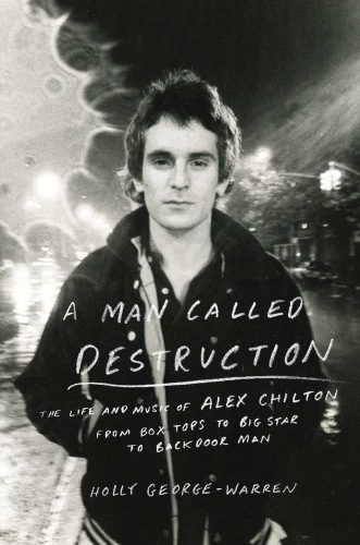 A Man Called Destruction: The Life and Music of Alex Chilton, From Box Tops to Big Star to Backdoor Man By Chilton, Alex, George-Warren, Holly (paperback) Arts Book