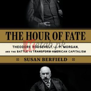 The Hour of Fate: Theodore Roosevelt, J.P. Morgan, and the Battle to Transform American Capitalism By Susan Berfield (paperback) History Novel