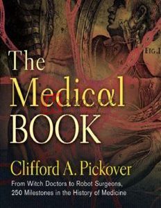 The Medical Book: From Witch Doctors to Robot Surgeons, 250 Milestones in the History By Clifford A. Pickover(paperback) Medical Book