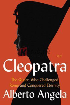 Cleopatra: The Queen Who Challenged Rome And Conquered Eternity