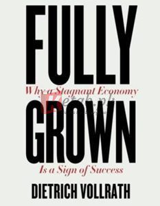 Fully Grown: Why A Stagnant Economy Is A Sign Of Success By Dietrich Vollrath(paperback) Business Book