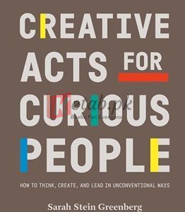 Creative Acts For Curious People: How To Think, Create, And Lead In Unconventional Ways By Sarah Stein Greenberg(paperback) Art Book