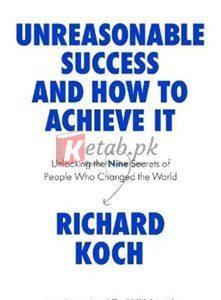 Unreasonable Success And How To Achieve It: Unlocking The Nine Secrets Of People Who Changed The World By Richard Koch(paperback) Business Book