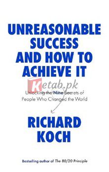 Unreasonable Success And How To Achieve It: Unlocking The Nine Secrets Of People Who Changed The World