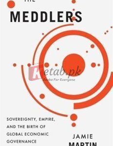 The Meddlers: Sovereignty, Empire, And The Birth Of Global Economic Governance By Jamie Martin(paperback) Business Book