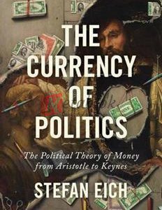 The Currency Of Politics: The Political Theory Of Money From Aristotle To Keynes By Stefan Eich(paperback) Business Book