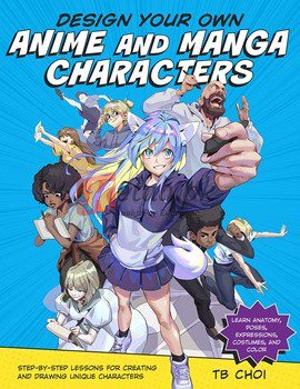 Design Your Own Anime And Manga Characters: Step-By-Step Lessons For Creating And Drawing Unique Characters - Learn Anatomy, Poses, Expressions, Costumes, And More