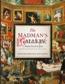 The Madman's Gallery: The Strangest Paintings, Sculptures And Other Curiosities From The History Of Art By Edward Brooke-Hitching(paperback) Art Book