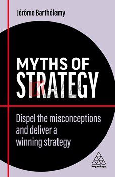 Myths Of Strategy: Dispel The Misconceptions And Deliver A Winning Strategy (Business Myths)