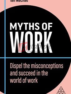 Myths Of Work: Dispel The Misconceptions And Succeed In The World Of Work (Business Myths) By Ian Macrae(paperback) Business Book