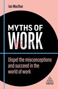 Myths Of Work: Dispel The Misconceptions And Succeed In The World Of Work (Business Myths)