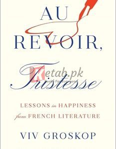 Au Revoir, Tristesse: Lessons In Happiness From French Literature By Viv Groskop(paperback) Biography Novel