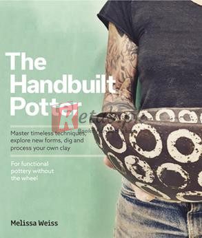 Handbuilt, A Potter's Guide: Master Timeless Techniques, Explore New Forms, Dig And Process Your Own Clay--For Functional Pottery Without The Wheel